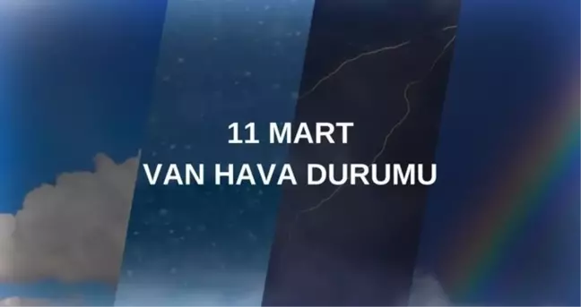 VAN HAVA DURUMU 11 MART 2025: Van hava durumu nasıl? Van 5 günlük hava durumu tahmini