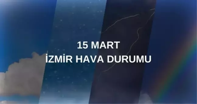 CUMARTESİ İZMİR HAVA DURUMU: 15 Mart İzmir'de hava durumu nasıl? İzmir anlık ve haftalık hava durumu tahmini