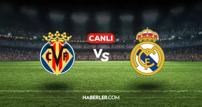 Villarreal Real Madrid CANLI nereden izlenir? Villarreal Real Madrid maçı hangi kanalda, nasıl izlenir?