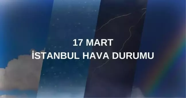 HAVA DURUMU İSTANBUL! 17 Mart İstanbul hava durumu nasıl? İstanbul anlık ve haftalık hava durumu tahmini