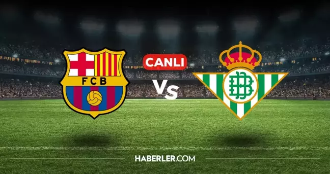 Barcelona Real Betis CANLI nereden izlenir? Barcelona Real Betis maçı hangi kanalda, nasıl izlenir?