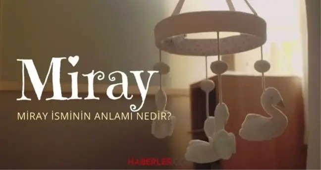 Miray ne demek? Miray isminin anlamı nedir, Kuran'da geçiyor mu?