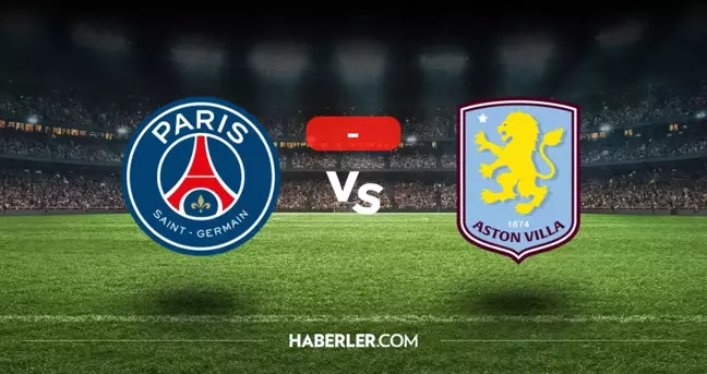 PSG Aston Villa maçı kaç kaç, bitti mi? MAÇ SONUCU! PSG Aston Villa golleri kim attı, canlı maç anlatımı!