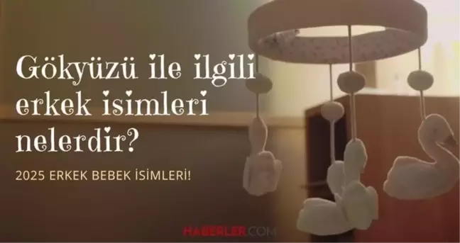 Kulağa hoş gelen erkek bebek isimleri 2025! Gökyüzü ile ilgili erkek isimleri nelerdir?