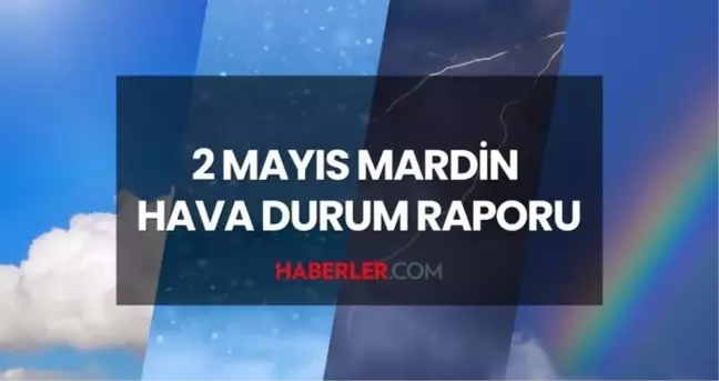 MARDİN HAVA DURUMU: 2 Mayıs 2025 Cuma günü Mardin'de hava durumu nasıl? Mardin 5 günlük hava durumu tahmini