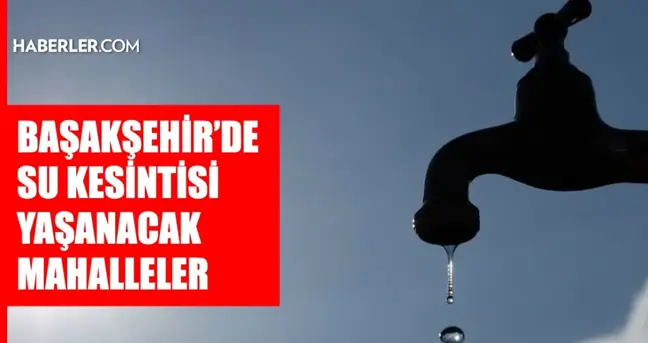 İstanbul BAŞAKŞEHİR su kesintisi! 7-8 Mayıs İSKİ Başakşehir su kesintisi ne zaman bitecek, sular ne zaman gelecek?