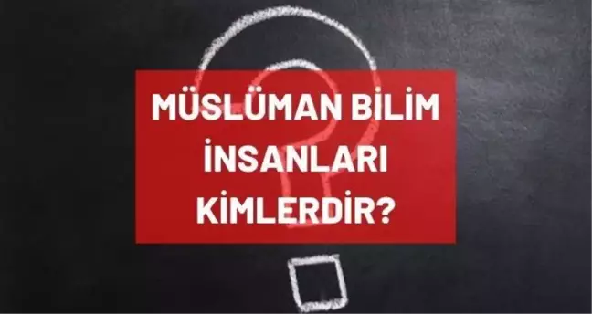 Müslüman bilim adamları isimleri! Müslüman bilim insanları kimlerdir?