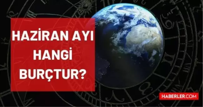 Haziran hangi burç? Haziran ayında doğanların burcu nedir? 1-30 Haziran arası doğanlar hangi burç? Haziran ayı hangi burçtur?