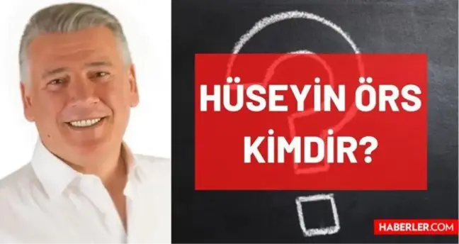 Hüseyin Örs kimdir? Kaç yaşında, nereli, mesleği ne, hangi partili? Hüseyin Örs'ün hayatı ve biyografisi!
