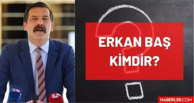 Erkan Baş kimdir? Kaç yaşında, nereli, mesleği ne, hangi partili? TİP Genel Başkanı Erkan Baş'ın hayatı ve biyografisi!