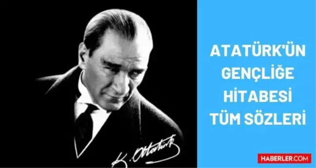 Gençliğe Hitabe sözleri! Atatürk'ün Gençliğe Hitabesi nedir? M. K. Atatürk gençliğe hitabe tüm sözleri ve metni!