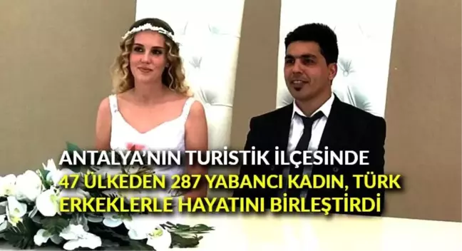 Antalya'nın turistik ilçesinde 47 ülkeden 287 yabancı kadın, Türk erkeklerle hayatını birleştirdi