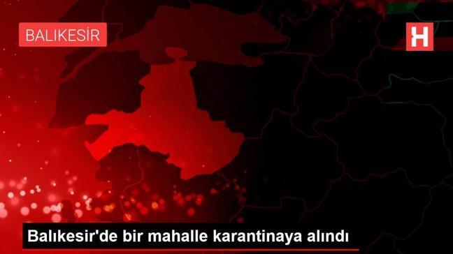 Balıkesir'de bir mahalle karantinaya alındı