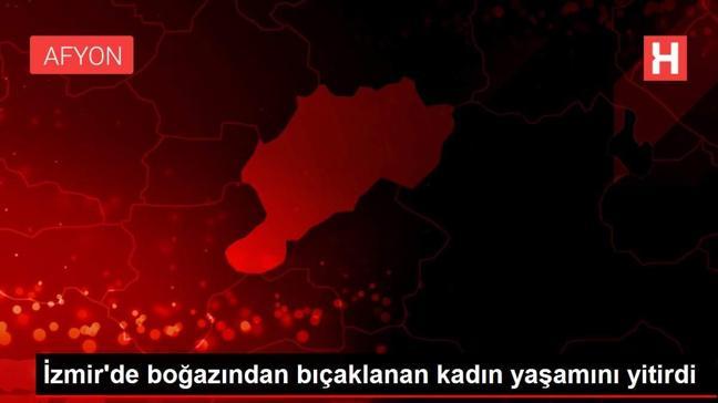 İzmir'de boğazından bıçaklanan kadın yaşamını yitirdi