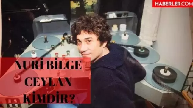 Nuri bilge ceylan kimdir? Nuri bilge ceylan filmleri nelerdir?