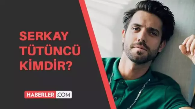 İlayda Alişan ile aşk yaşayan Serkay Tütüncü kimdir? Serkay Tütüncü kaç yaşında, aslen nerelidir?