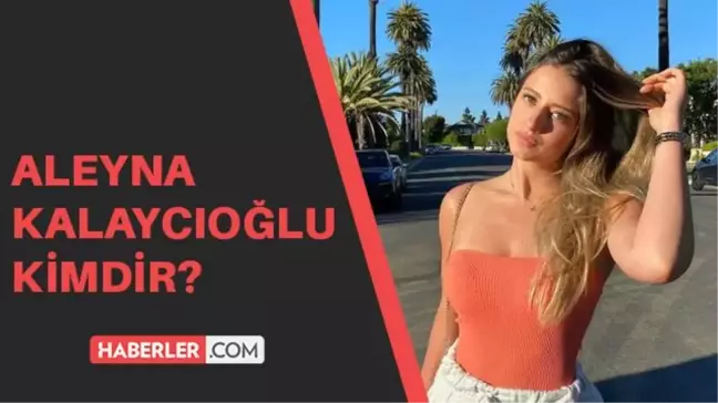 Aleyna Kalaycıoğlu kimdir? Aleyna Kalaycıoğlu kaç yaşında, aslen nerelidir? Aleyna Kalaycıoğlu'nun instagram adresi nedir?