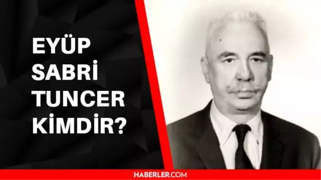 Eyüp Sabri Tuncer kimdir? Eyüp Sabri Tuncer kaç yaşında, ne zaman vefat etmiştir? Eyüp Sabri Tuncer aslen nerelidir?