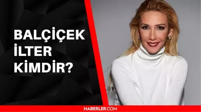 Balçiçek İlter kimdir? Balçiçek İlter kaç yaşında, aslen nerelidir?