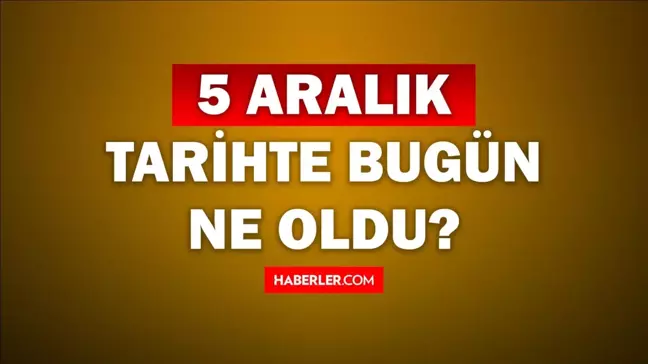 Tarihte bugün ne oldu? 5 Aralık tarihinde ne oldu, kim doğdu, kim öldü, hangi önemli olaylar oldu? İşte, 5 Aralık tarihte bugün vefat edenler!