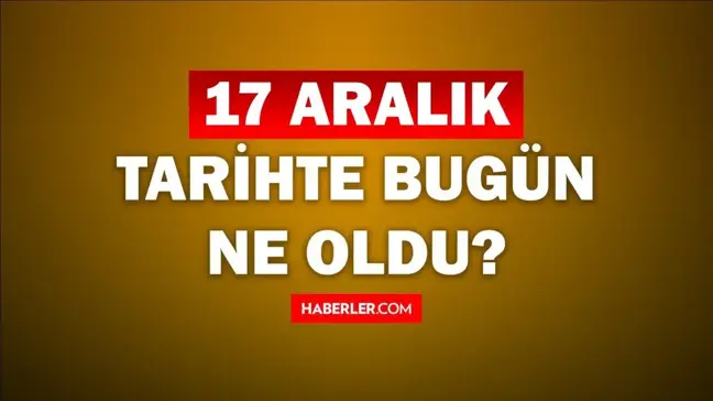 Tarihte bugün ne oldu? 17 Aralık tarihinde ne oldu, kim doğdu, kim öldü, hangi önemli olaylar oldu? İşte, 17 Aralık tarihte bugün vefat edenler!