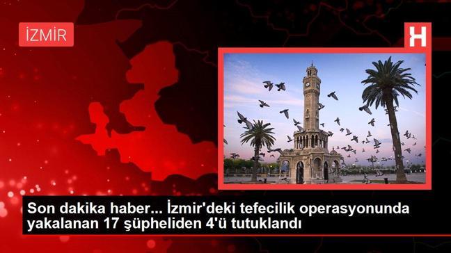 Son dakika haber... İzmir'deki tefecilik operasyonunda yakalanan 17 şüpheliden 4'ü tutuklandı