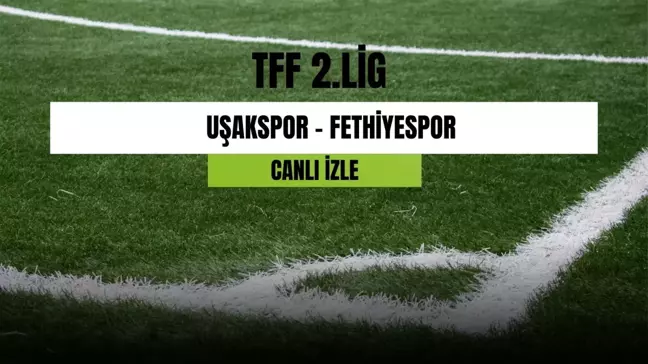 Uşakspor - Fethiyespor maçı canlı izleme linki! Uşakspor - Fethiyespor maçı hangi kanalda? Uşakspor - Fethiyespor maçı canlı izle!