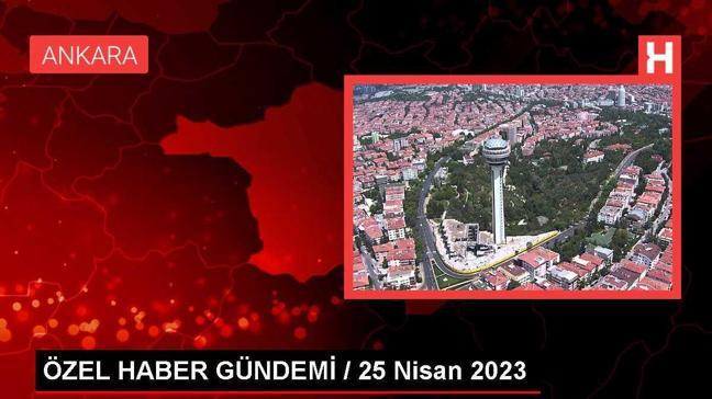 ÖZEL HABER GÜNDEMİ / 25 Nisan 2023