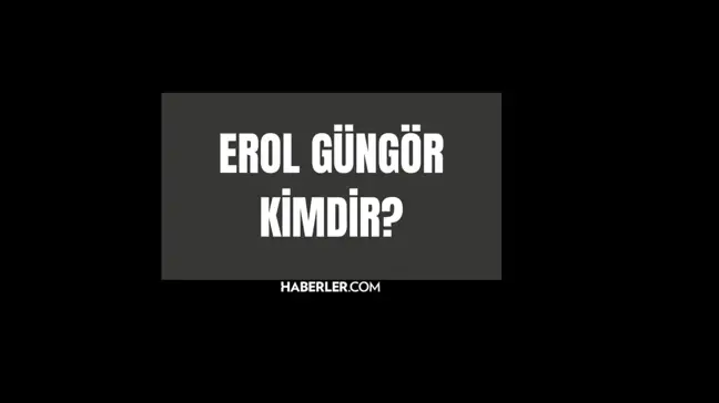 Erol Güngör kimdir? Erol Güngör kaç yaşında, nereli? Erol Güngör hayatı ve biyografisi!