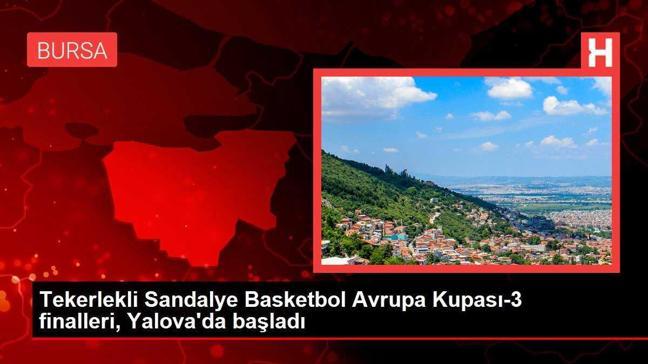 Tekerlekli Sandalye Basketbol Avrupa Kupası-3 finalleri, Yalova'da başladı