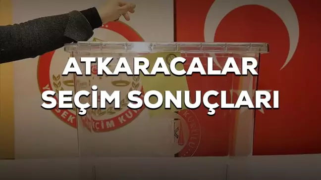 Atkaracalar 2023 seçim sonuçları açıklandı mı? Atkaracalar seçimi kim kazandı? 2023 CB seçimi Atkaracalar hangi parti-ittifak kazandı, 1. oldu?