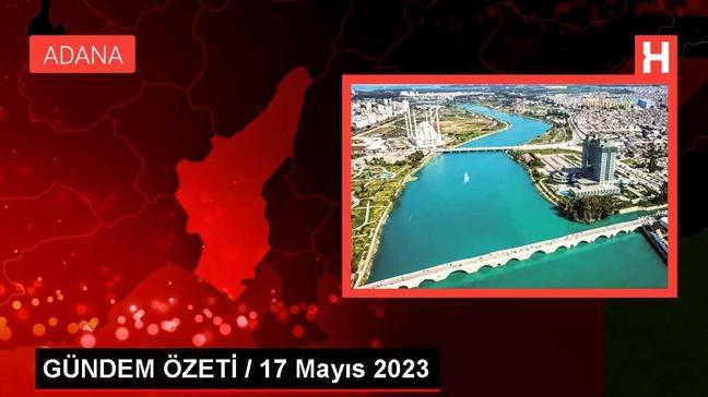 GÜNDEM ÖZETİ / 17 Mayıs 2023