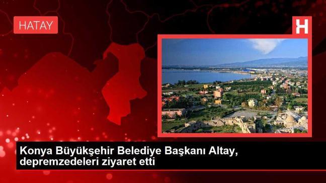 Konya Büyükşehir Belediye Başkanı Altay, depremzedeleri ziyaret etti