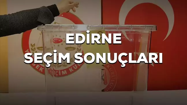 Edirne Seçim Sonuçları Açıklandı: Cumhurbaşkanlığı Seçimini Recep Tayyip Erdoğan Kazandı