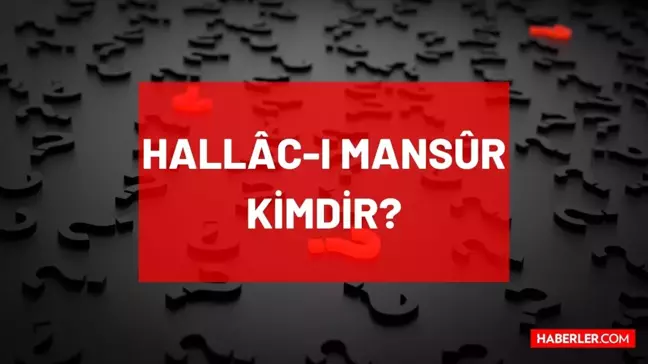 Hallacı Mansur kimdir, eserleri nelerdir? Hallâc-ı Mansûr hangi dönemde yaşadı?