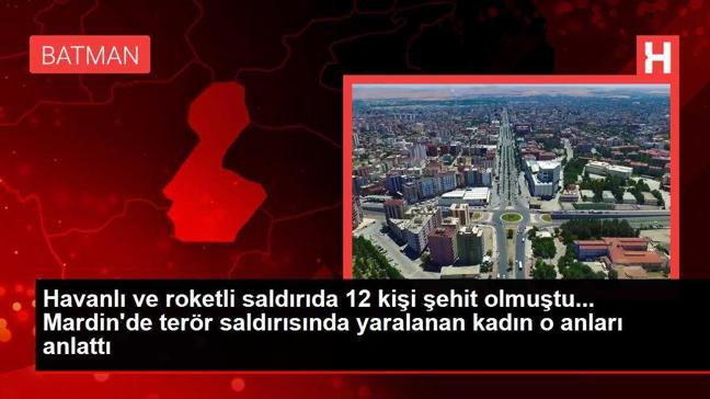 Havanlı ve roketli saldırıda 12 kişi şehit olmuştu... Mardin'de terör saldırısında yaralanan kadın o anları anlattı