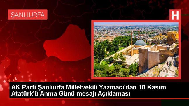 AK Parti Şanlıurfa Milletvekili Yazmacı'dan 10 Kasım Atatürk'ü Anma Günü mesajı Açıklaması