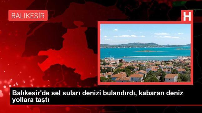 Balıkesir'de sel suları denizi bulandırdı, kabaran deniz yollara taştı