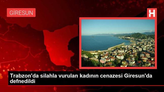 Trabzon'da silahla vurulan kadının cenazesi Giresun'da defnedildi