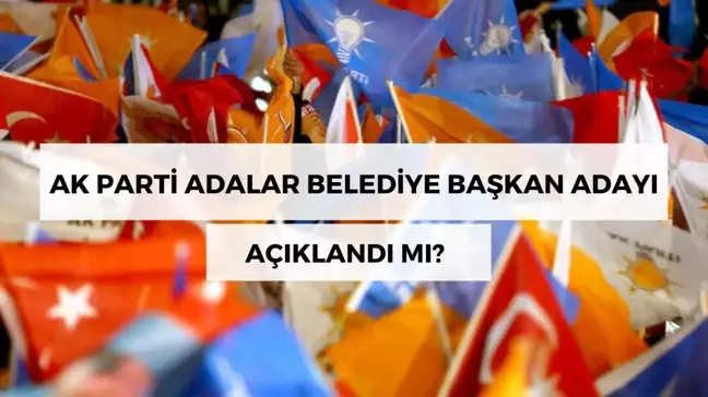 AK Parti Adalar Belediye Başkan adayı kimdir? AK Parti Adalar adayı açıklandı mı?