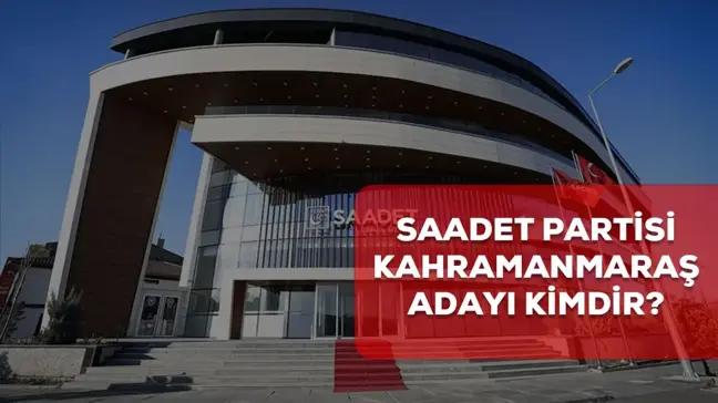 Saadet Partisi Kahramanmaraş belediye başkan adayı kim? 2024 Saadet Partisi Kahramanmaraş adayı belli oldu mu?