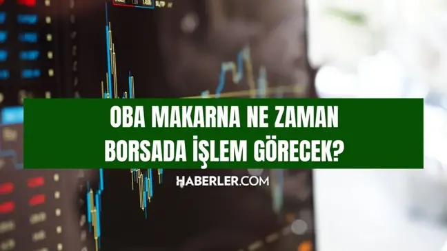Oba Makarna ne zaman borsada işlem görecek? Oba Makarna işlem görüyor mu, ne zaman işlem görecek?
