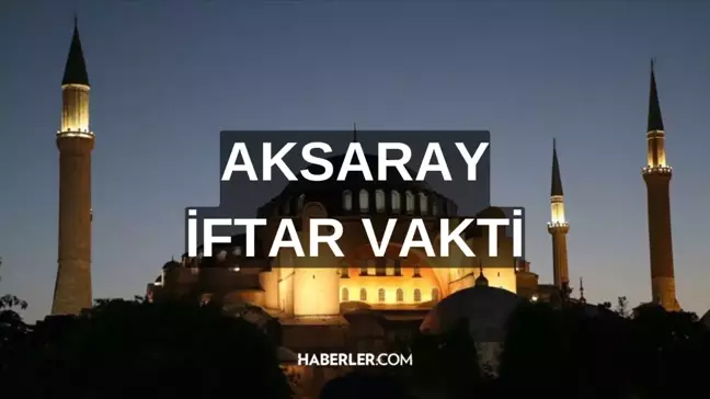 AKSARAY İFTAR VAKTİ | Aksaray iftar saati ne zaman, ezan saat kaçta okunacak? 2024 Ramazan Ezan Vakitleri!