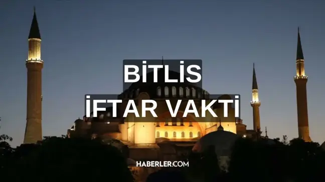 BİTLİS İFTAR VAKTİ | Bitlis iftar saati ne zaman, ezan saat kaçta okunacak? 2024 Ramazan Ezan Vakitleri!