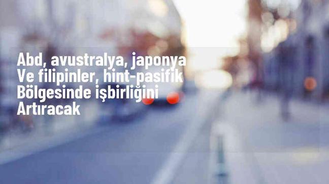 ABD, Avustralya, Japonya ve Filipinler Savunma İşbirliğini Artırmak İçin Anlaştı