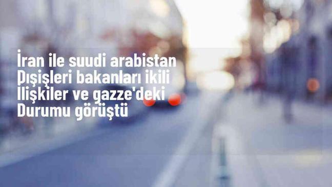 İran ve Suudi Arabistan, bölgesel gelişmeleri ele aldı