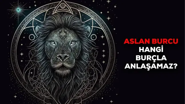 Aslan burcu en çok hangi burçla anlaşamaz? Aslan burcunun karşıt burcu nedir? Kimler aslan burcuyla anlaşamaz ?