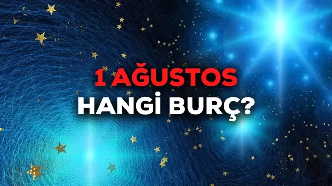 1 Ağustos hangi burç? Ağustos'un 1'inde doğanlar hangi burç oluyor? 1 Ağustos burcu!