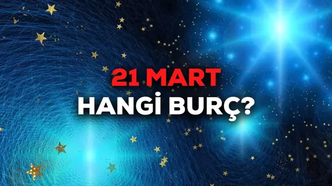 21 Mart hangi burç? Mart'ın 21'inde doğanlar hangi burç oluyor? 21 Mart burcu!