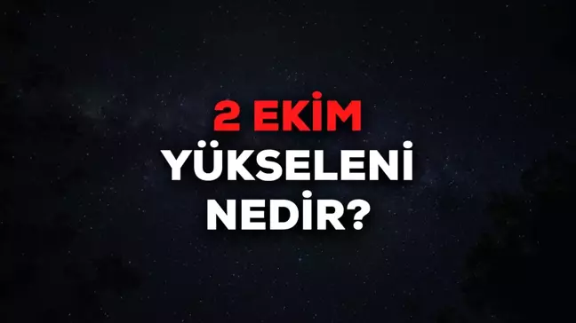 2 Ekim yükseleni nedir? 2 Ekim yükselen burcu